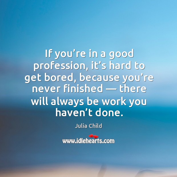 If you’re in a good profession, it’s hard to get bored Julia Child Picture Quote