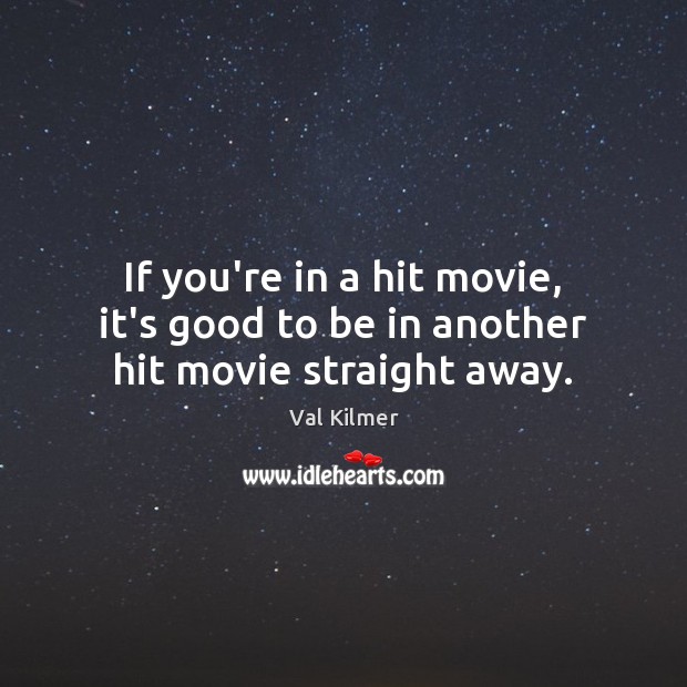 If you’re in a hit movie, it’s good to be in another hit movie straight away. Val Kilmer Picture Quote