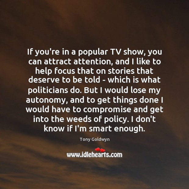 If you’re in a popular TV show, you can attract attention, and Tony Goldwyn Picture Quote