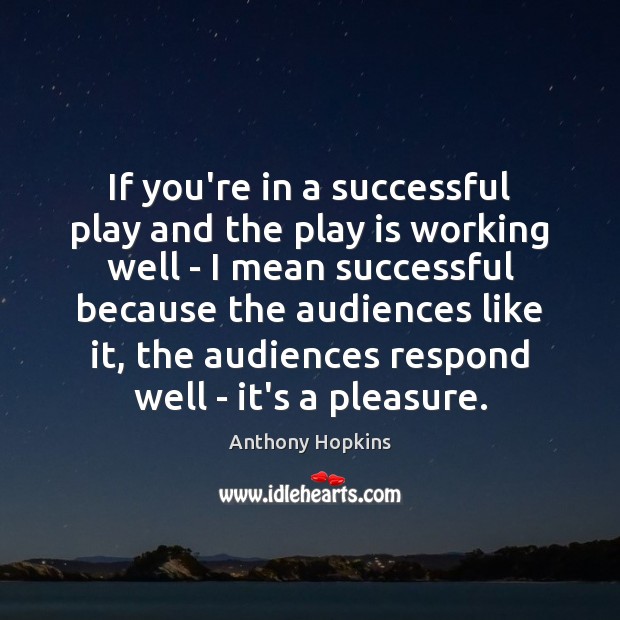 If you’re in a successful play and the play is working well Anthony Hopkins Picture Quote