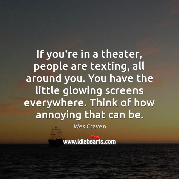 If you’re in a theater, people are texting, all around you. You Wes Craven Picture Quote
