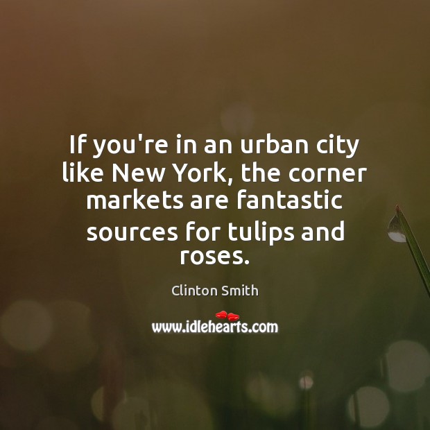 If you’re in an urban city like New York, the corner markets Clinton Smith Picture Quote