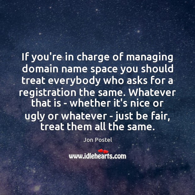 If you’re in charge of managing domain name space you should treat Jon Postel Picture Quote