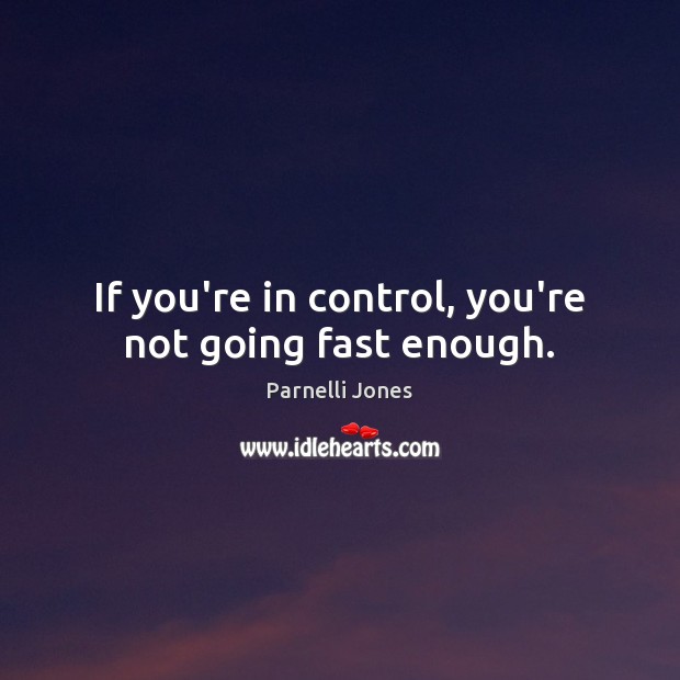 If you’re in control, you’re not going fast enough. Parnelli Jones Picture Quote