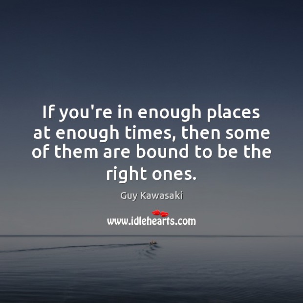 If you’re in enough places at enough times, then some of them Guy Kawasaki Picture Quote