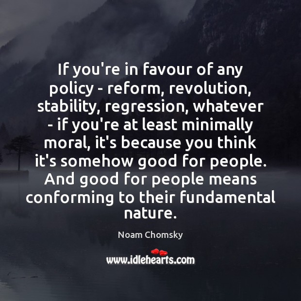 If you’re in favour of any policy – reform, revolution, stability, regression, Noam Chomsky Picture Quote