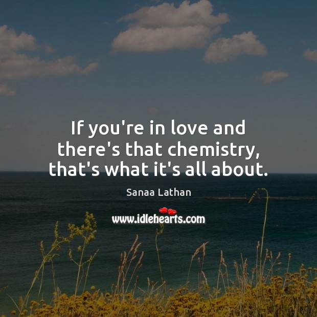 If you’re in love and there’s that chemistry, that’s what it’s all about. Sanaa Lathan Picture Quote