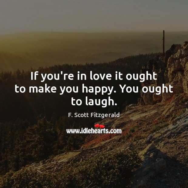 If you’re in love it ought to make you happy. You ought to laugh. Image