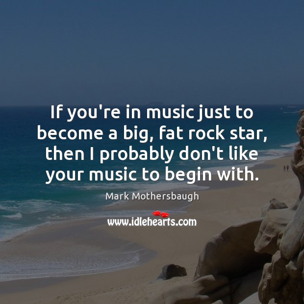 If you’re in music just to become a big, fat rock star, Music Quotes Image