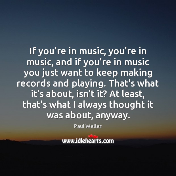 If you’re in music, you’re in music, and if you’re in music Paul Weller Picture Quote