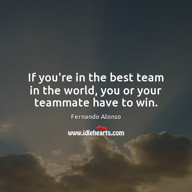 If you’re in the best team in the world, you or your teammate have to win. Fernando Alonso Picture Quote