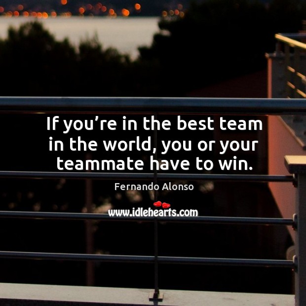 If you’re in the best team in the world, you or your teammate have to win. Fernando Alonso Picture Quote