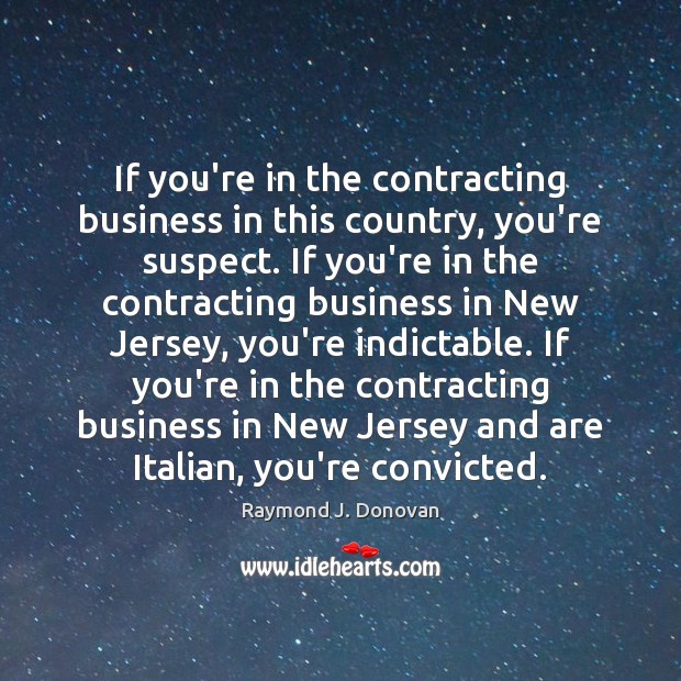 If you’re in the contracting business in this country, you’re suspect. If Business Quotes Image