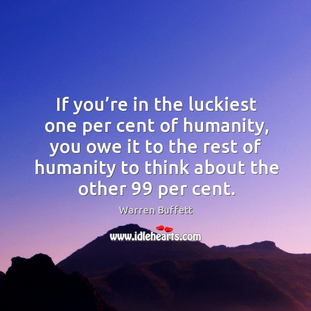 If you’re in the luckiest one per cent of humanity, you Warren Buffett Picture Quote
