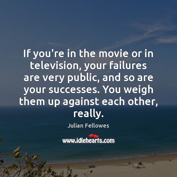 If you’re in the movie or in television, your failures are very Julian Fellowes Picture Quote