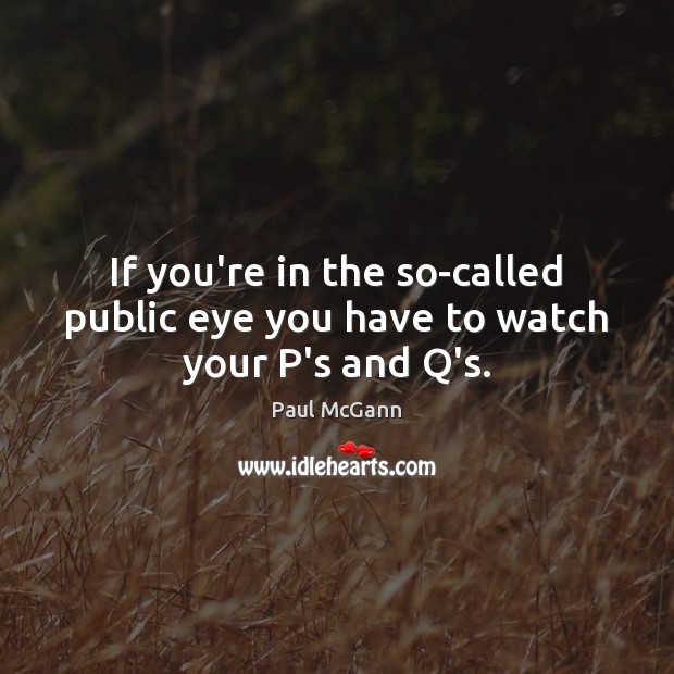 If you’re in the so-called public eye you have to watch your P’s and Q’s. Paul McGann Picture Quote