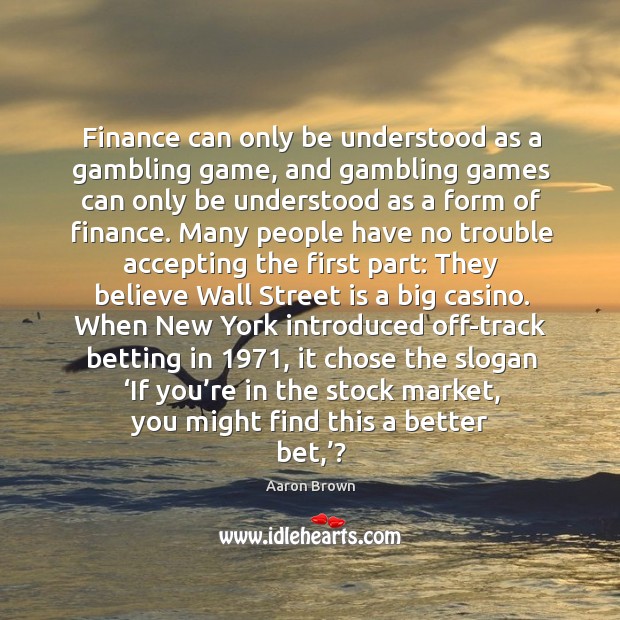 If you’re in the stock market, you might find this a better bet? Aaron Brown Picture Quote