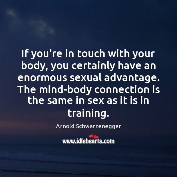 If you’re in touch with your body, you certainly have an enormous Image