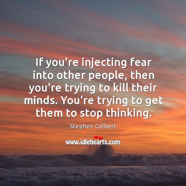 If you’re injecting fear into other people, then you’re trying to kill Stephen Colbert Picture Quote