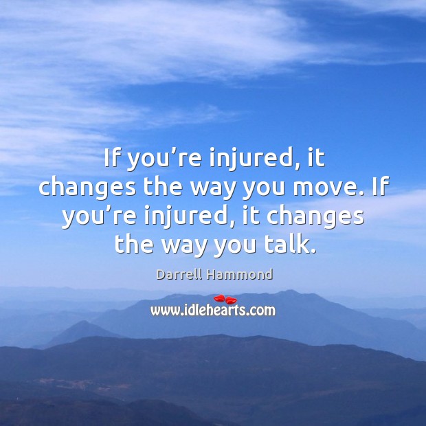 If you’re injured, it changes the way you move. If you’re injured, it changes the way you talk. Darrell Hammond Picture Quote