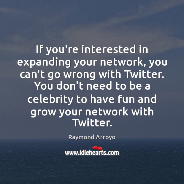 If you’re interested in expanding your network, you can’t go wrong with Raymond Arroyo Picture Quote