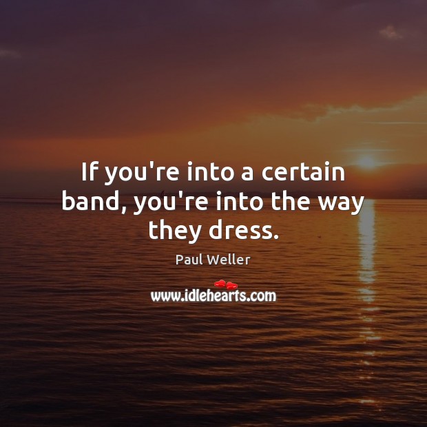 If you’re into a certain band, you’re into the way they dress. Paul Weller Picture Quote