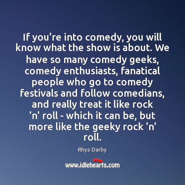 If you’re into comedy, you will know what the show is about. Rhys Darby Picture Quote