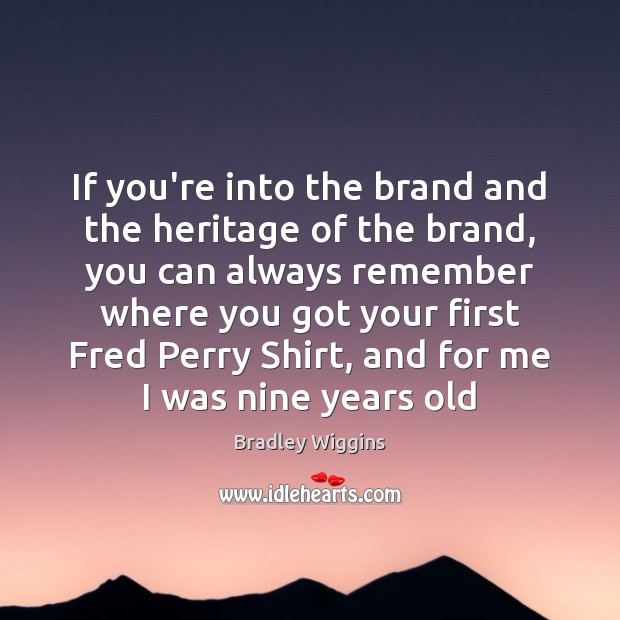 If you’re into the brand and the heritage of the brand, you Bradley Wiggins Picture Quote