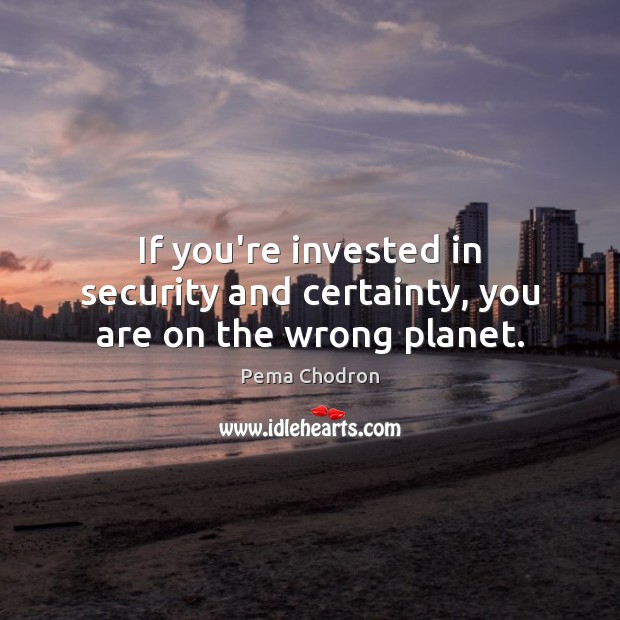 If you’re invested in security and certainty, you are on the wrong planet. Pema Chodron Picture Quote