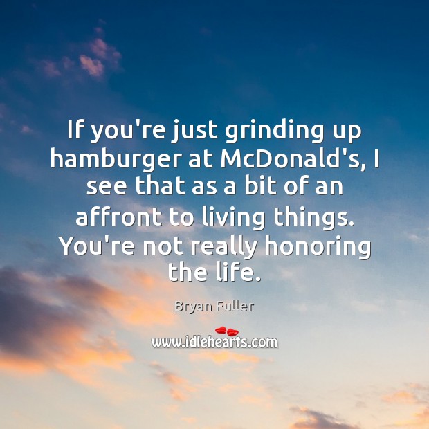 If you’re just grinding up hamburger at McDonald’s, I see that as Bryan Fuller Picture Quote