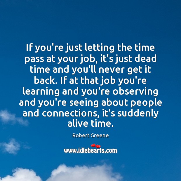 If you’re just letting the time pass at your job, it’s just Robert Greene Picture Quote
