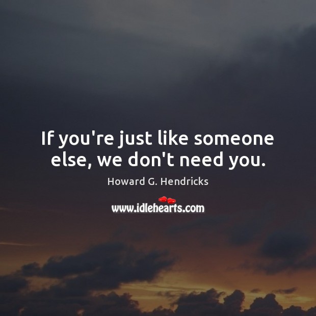 If you’re just like someone else, we don’t need you. Image