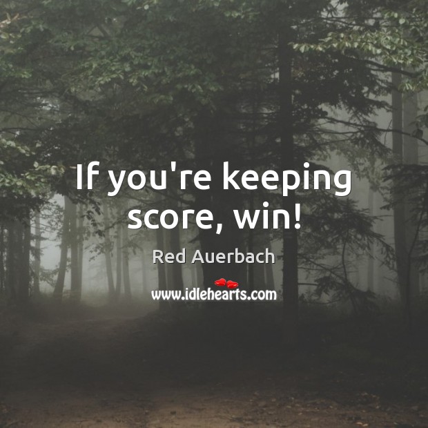 If you’re keeping score, win! Red Auerbach Picture Quote