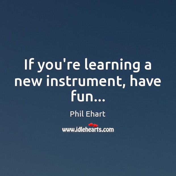 If you’re learning a new instrument, have fun… Image