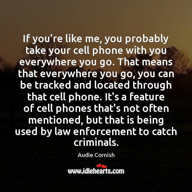 If you’re like me, you probably take your cell phone with you Audie Cornish Picture Quote