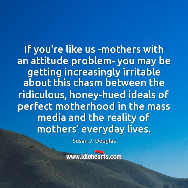 If you’re like us -mothers with an attitude problem- you may be Susan J. Douglas Picture Quote