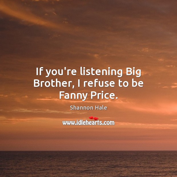 If you’re listening Big Brother, I refuse to be Fanny Price. Shannon Hale Picture Quote