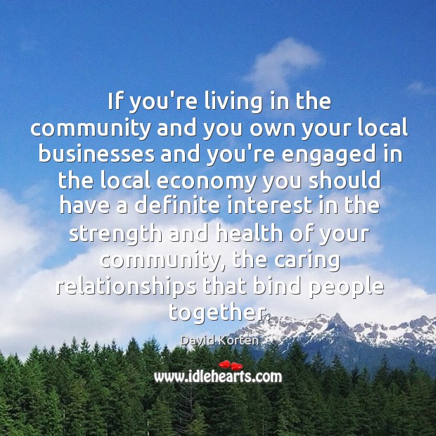 If you’re living in the community and you own your local businesses David Korten Picture Quote