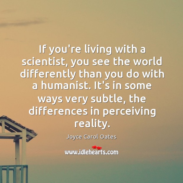 If you’re living with a scientist, you see the world differently than Joyce Carol Oates Picture Quote