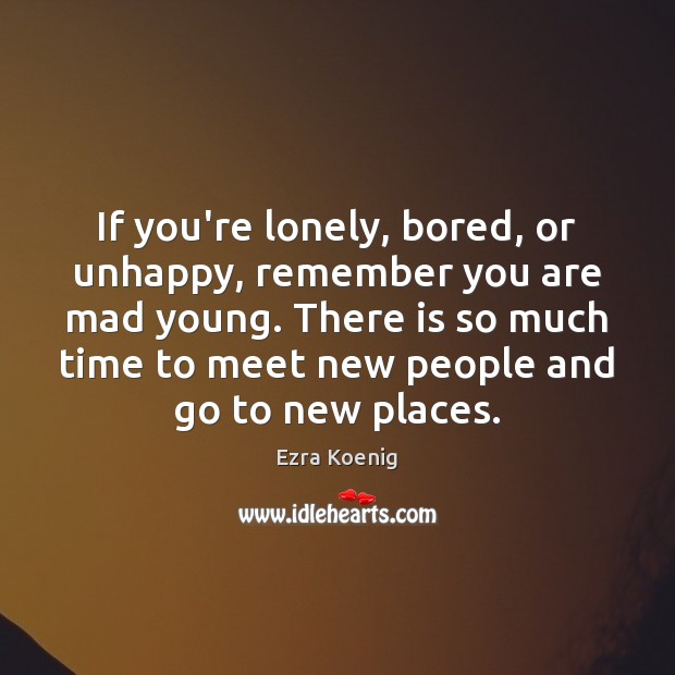 If you’re lonely, bored, or unhappy, remember you are mad young. There Ezra Koenig Picture Quote