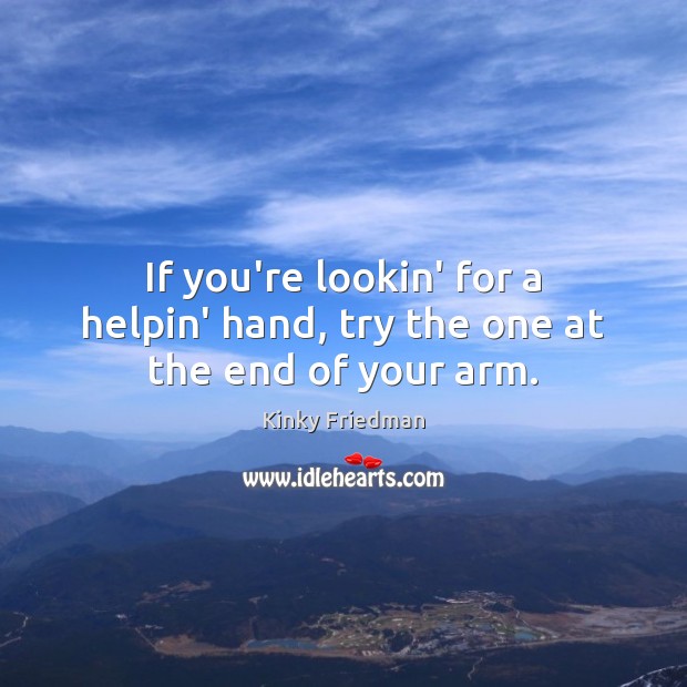 If you’re lookin’ for a helpin’ hand, try the one at the end of your arm. Kinky Friedman Picture Quote