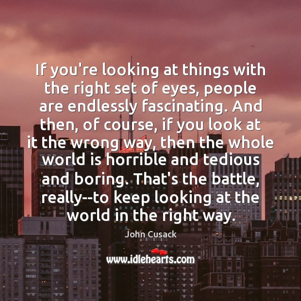 If you’re looking at things with the right set of eyes, people John Cusack Picture Quote