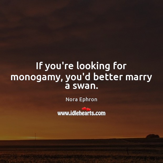 If you’re looking for monogamy, you’d better marry a swan. Nora Ephron Picture Quote
