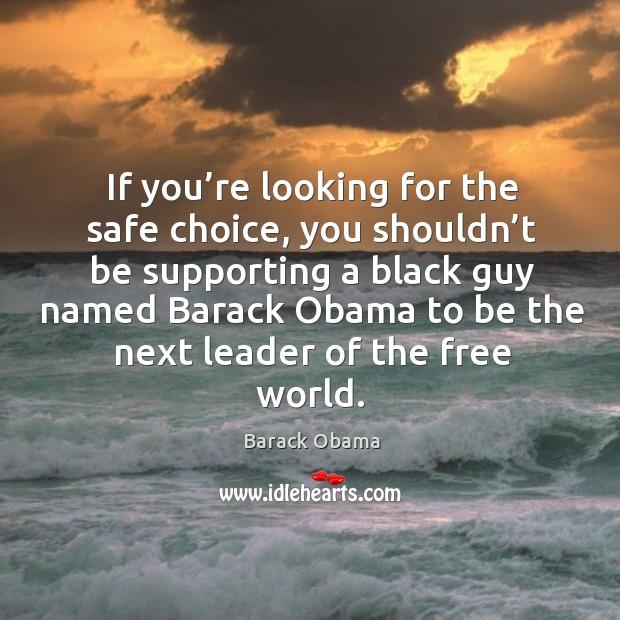 If you’re looking for the safe choice, you shouldn’t be supporting a black guy named Barack Obama Picture Quote