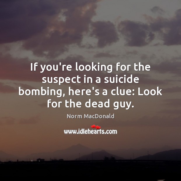 If you’re looking for the suspect in a suicide bombing, here’s a Norm MacDonald Picture Quote