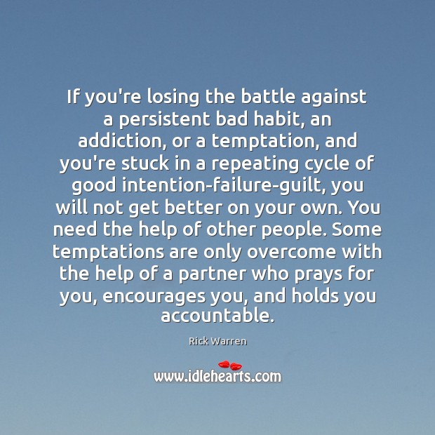 If you’re losing the battle against a persistent bad habit, an addiction, Rick Warren Picture Quote