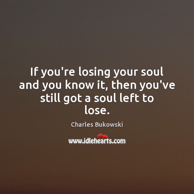 If you’re losing your soul and you know it, then you’ve still got a soul left to lose. Image