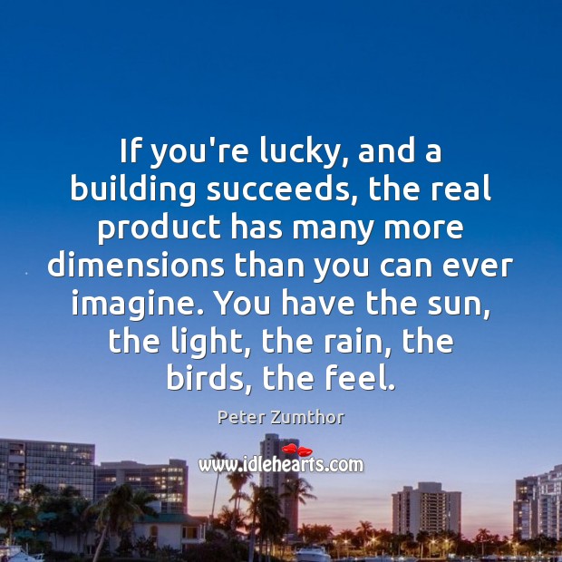If you’re lucky, and a building succeeds, the real product has many Peter Zumthor Picture Quote