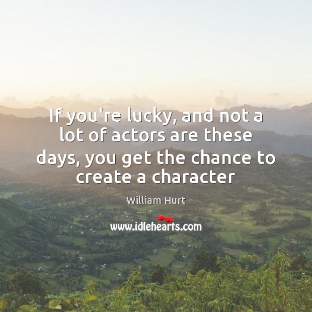 If you’re lucky, and not a lot of actors are these days, William Hurt Picture Quote