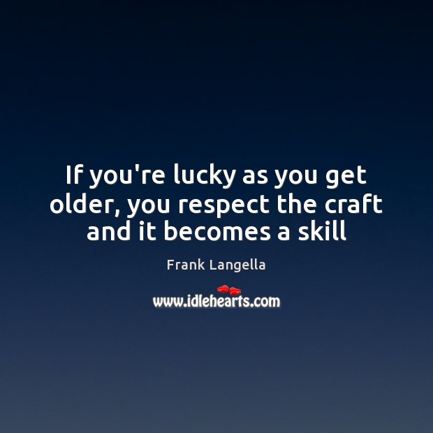 If you’re lucky as you get older, you respect the craft and it becomes a skill Frank Langella Picture Quote